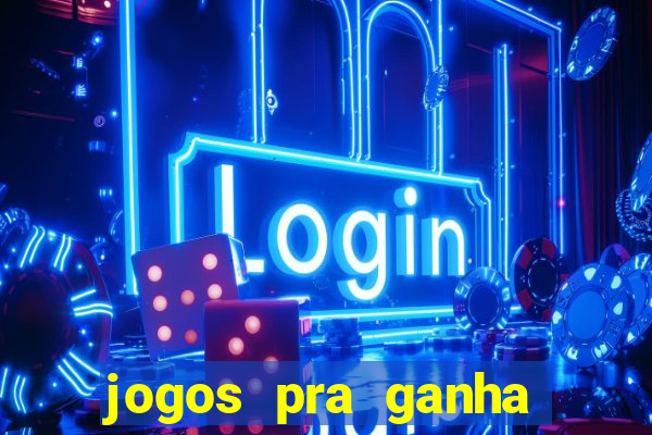 jogos pra ganha dinheiro de verdade